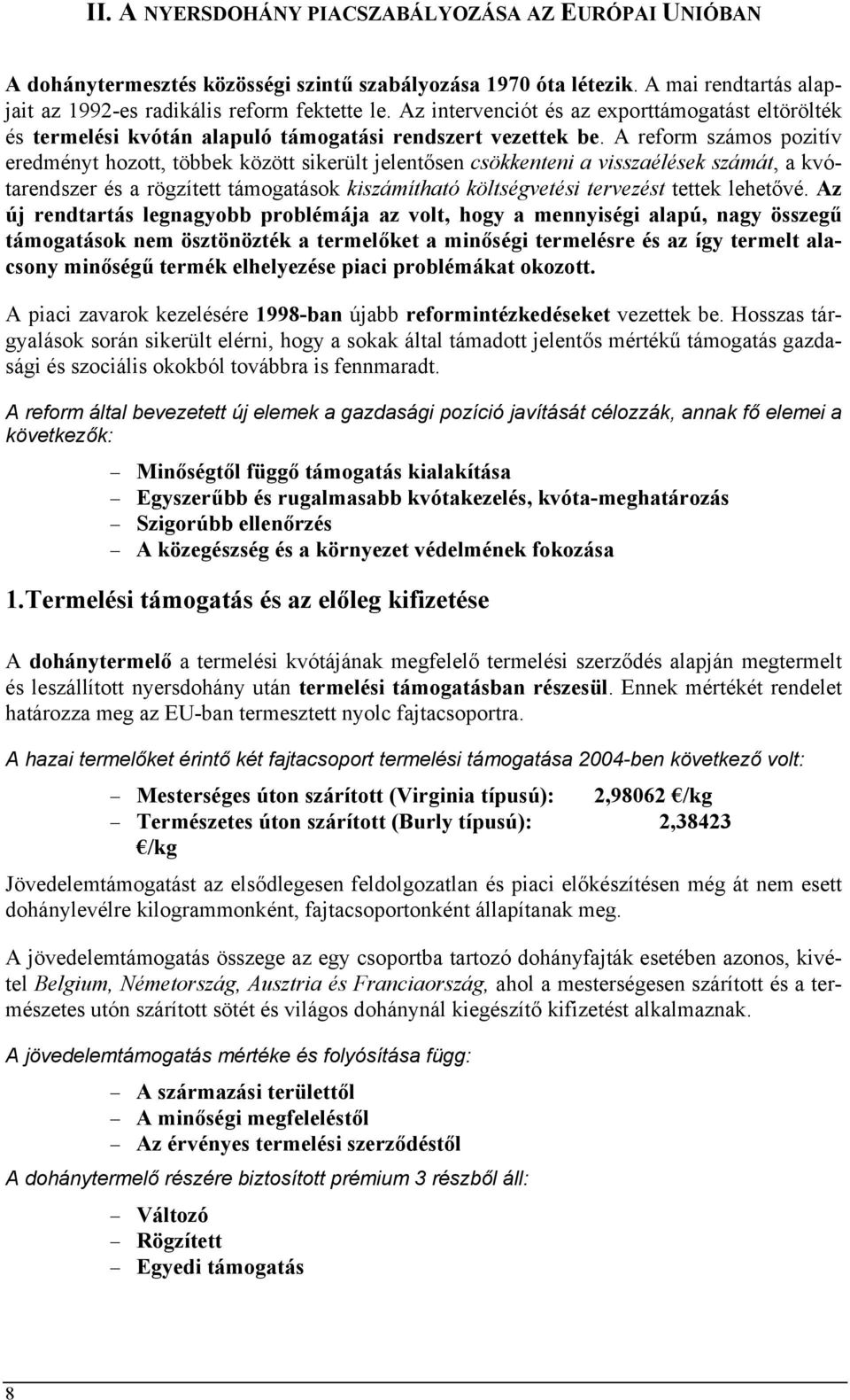 A reform számos pozitív eredményt hozott, többek között sikerült jelentősen csökkenteni a visszaélések számát, a kvótarendszer és a rögzített támogatások kiszámítható költségvetési tervezést tettek