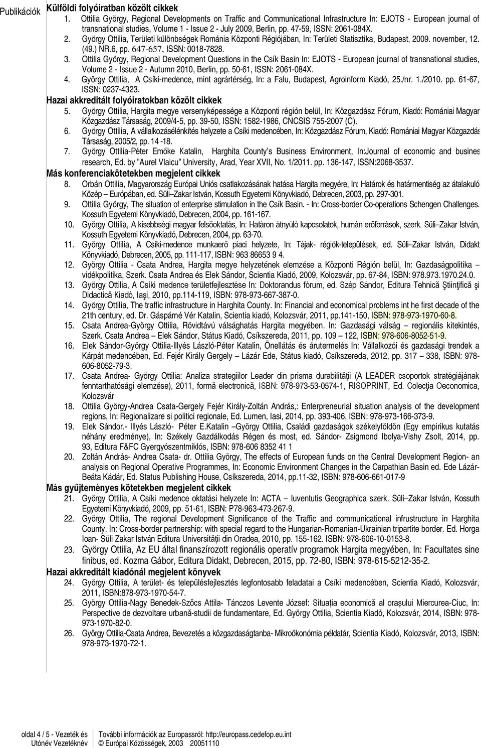 47-59, ISSN: 2061-084X. 2. György Ottilia, Területi különbségek Románia Központi Régiójában, In: Területi Statisztika, Budapest, 2009. november, 12. (49.) NR.6, pp. 647-657, ISSN: 0018-7828. 3.