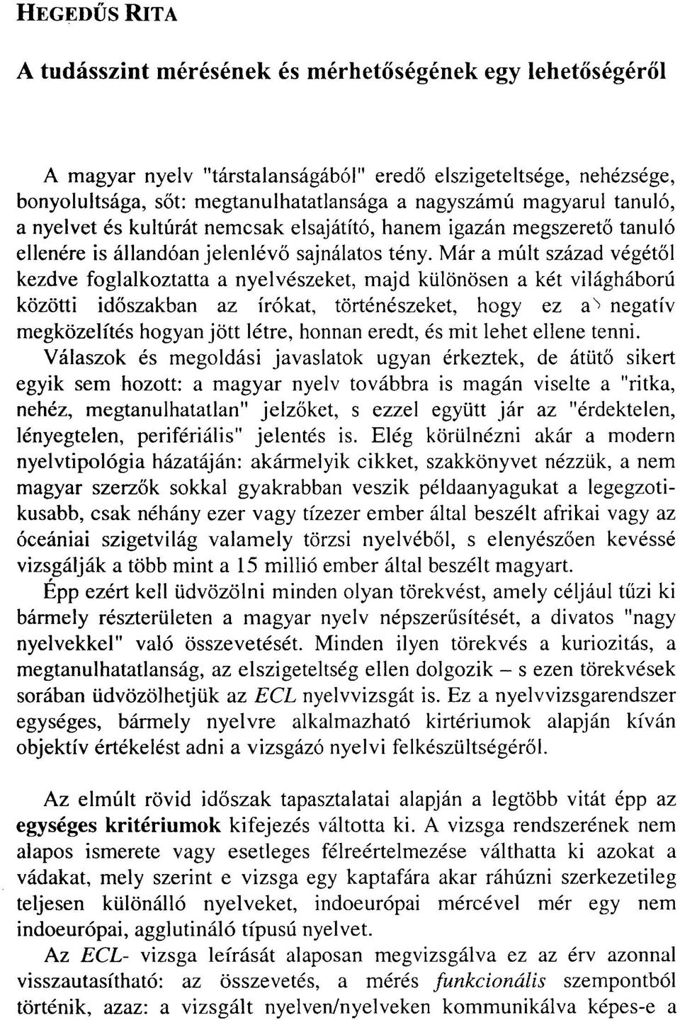 Már a múlt század végétől kezdve foglalkoztatta a nyelvészeket, majd különösen a két világháború közötti időszakban az írókat, történészeket, hogy ez a negatív megközelítés hogyan jött létre, honnan