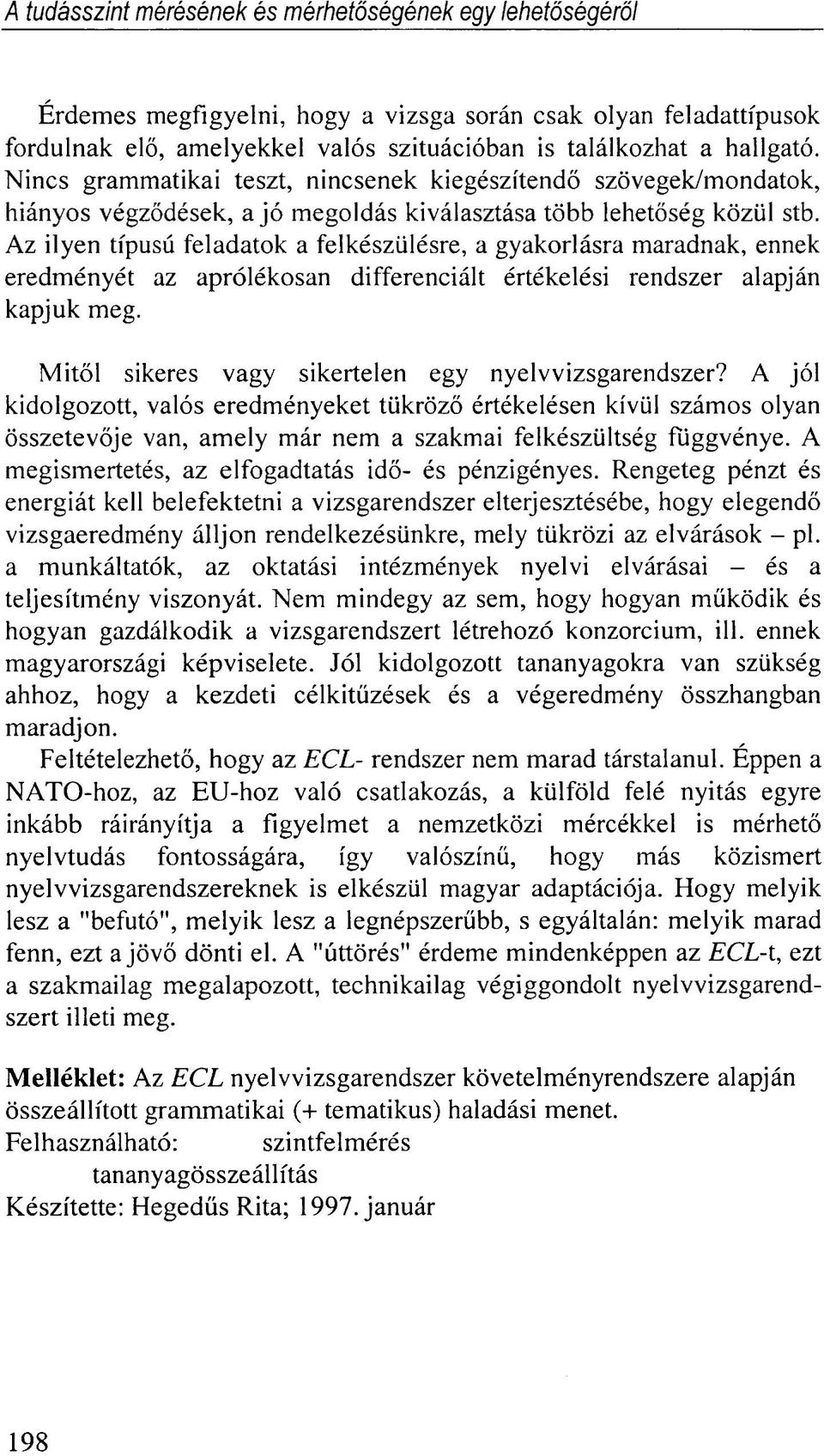 Az ilyen típusú feladatok a felkészülésre, a gyakorlásra maradnak, ennek eredményét az aprólékosan differenciált értékelési rendszer alapján kapjuk meg.