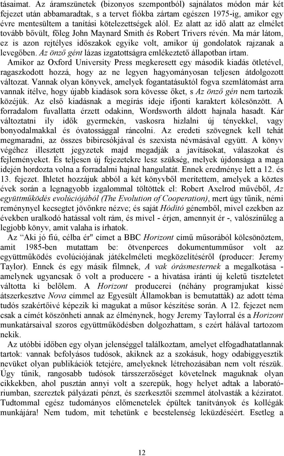 Ez alatt az idő alatt az elmélet tovább bővült, főleg John Maynard Smith és Robert Trivers révén. Ma már látom, ez is azon rejtélyes időszakok egyike volt, amikor új gondolatok rajzanak a levegőben.