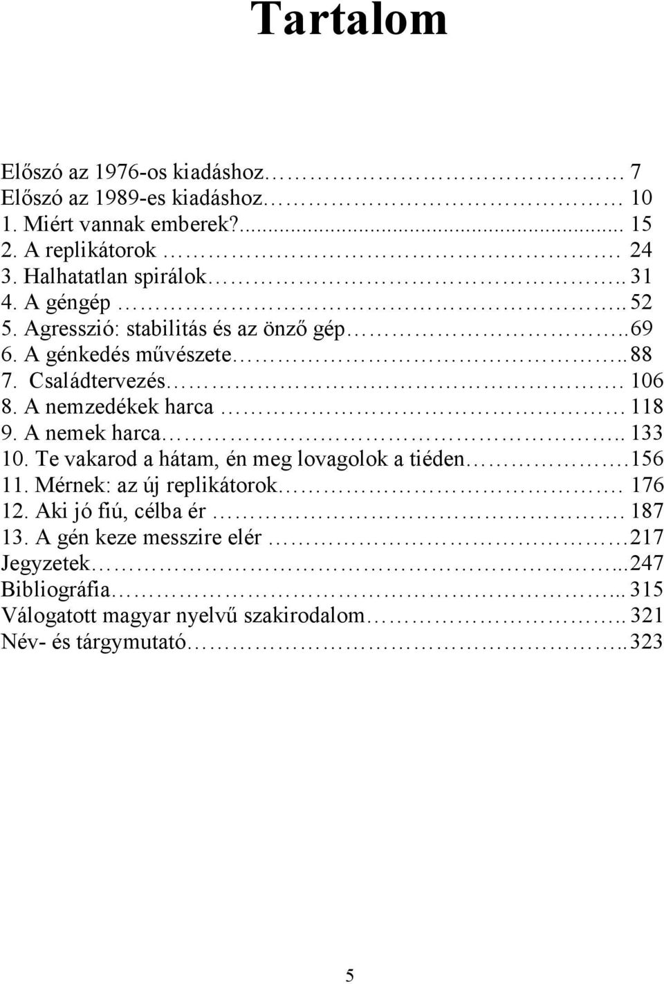 A nemzedékek harca 118 9. A nemek harca.. 133 10. Te vakarod a hátam, én meg lovagolok a tiéden. 156 11. Mérnek: az új replikátorok. 176 12.