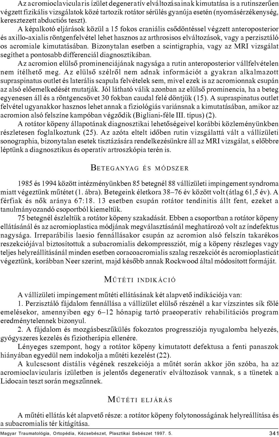 A képalkotó eljárások közül a 15 fokos craniális csôdöntéssel végzett anteroposterior és axillo-axialis röntgenfelvétel lehet hasznos az arthrosisos elváltozások, vagy a perzisztáló os acromiale