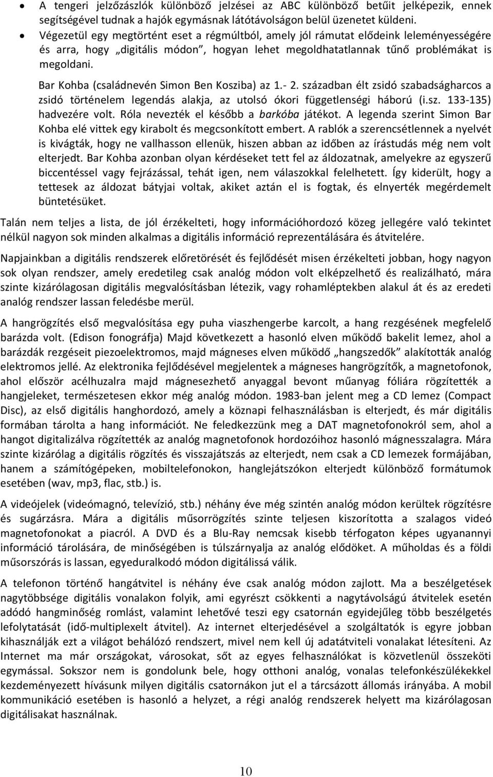 Bar Kohba (családnevén Simon Ben Kosziba) az 1.- 2. században élt zsidó szabadságharcos a zsidó történelem legendás alakja, az utolsó ókori függetlenségi háború (i.sz. 133-135) hadvezére volt.