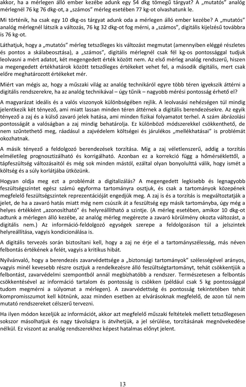 A mutatós analóg mérlegnél látszik a változás, 76 kg 32 dkg-ot fog mérni, a számos, digitális kijelzésű továbbra is 76 kg-ot.