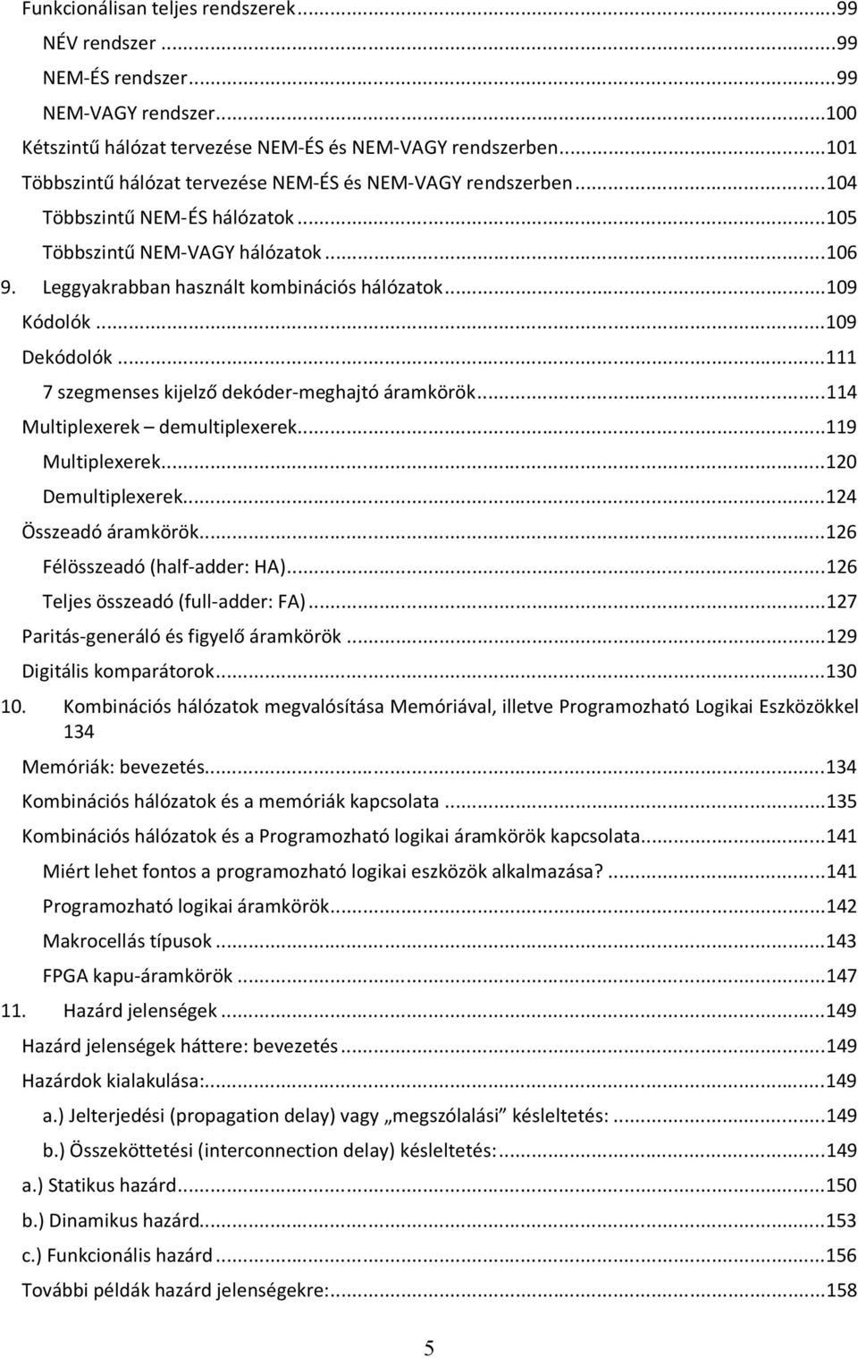 .. 109 Kódolók... 109 Dekódolók... 111 7 szegmenses kijelző dekóder-meghajtó áramkörök... 114 Multiplexerek demultiplexerek... 119 Multiplexerek... 120 Demultiplexerek... 124 Összeadó áramkörök.