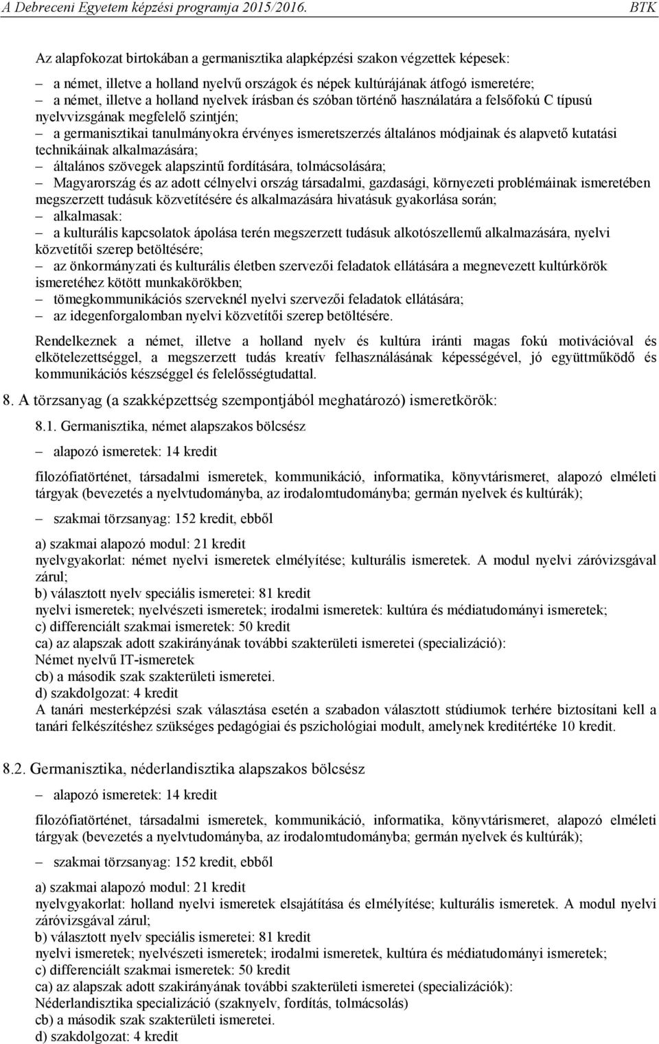 technikáinak alkalmazására; általános szövegek alapszintű fordítására, tolmácsolására; Magyarország és az adott célnyelvi ország társadalmi, gazdasági, környezeti problémáinak ismeretében megszerzett