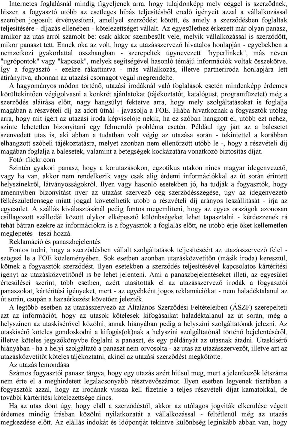Az egyesülethez érkezett már olyan panasz, amikor az utas arról számolt be: csak akkor szembesült vele, melyik vállalkozással is szerződött, mikor panaszt tett.