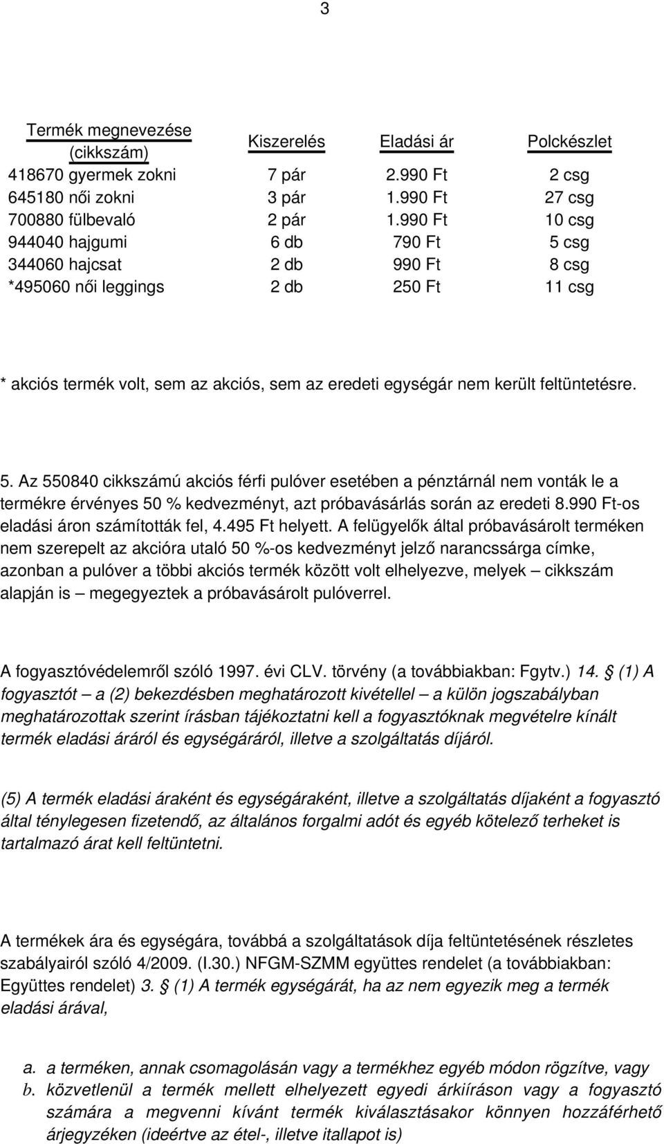 feltüntetésre. 5. Az 550840 cikkszámú akciós férfi pulóver esetében a pénztárnál nem vonták le a termékre érvényes 50 % kedvezményt, azt próbavásárlás során az eredeti 8.