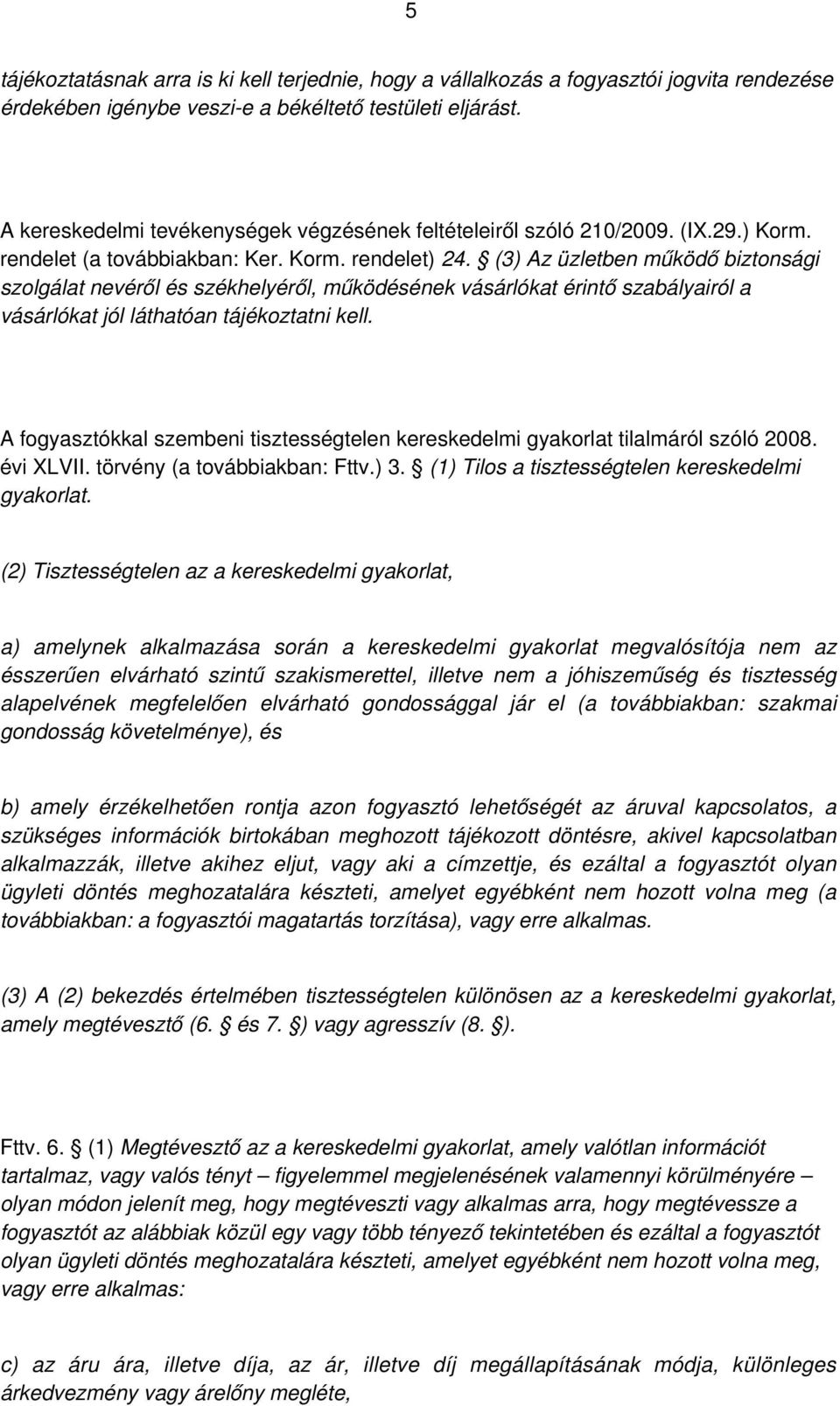 (3) Az üzletben működő biztonsági szolgálat nevéről és székhelyéről, működésének vásárlókat érintő szabályairól a vásárlókat jól láthatóan tájékoztatni kell.