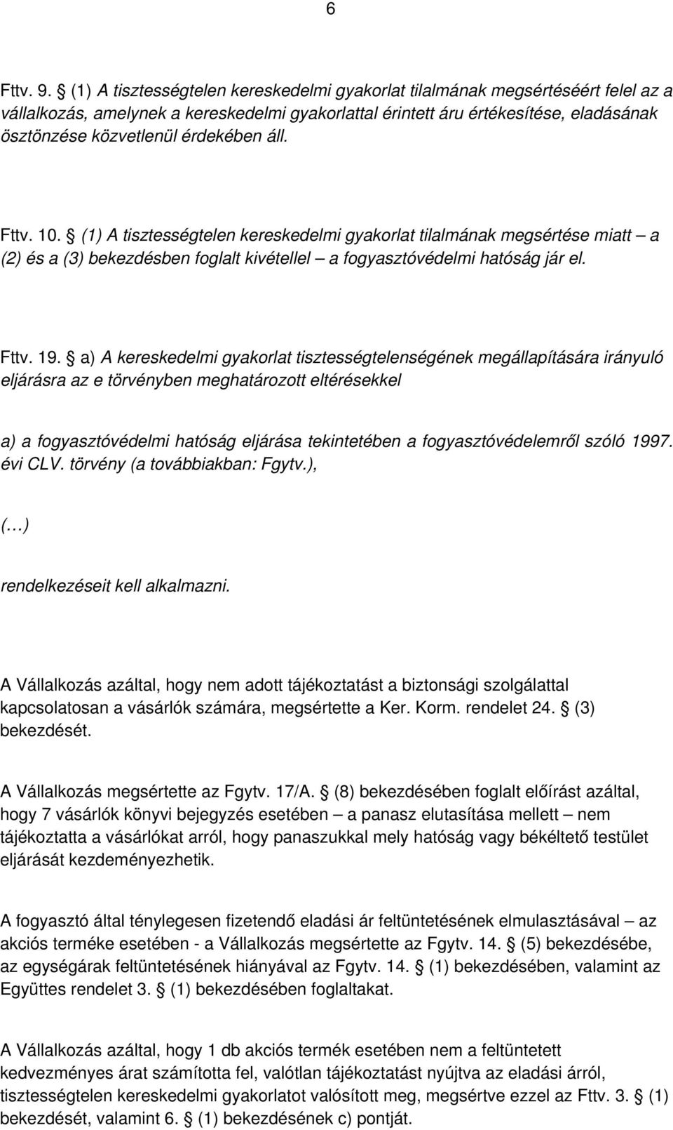 érdekében áll. Fttv. 10. (1) A tisztességtelen kereskedelmi gyakorlat tilalmának megsértése miatt a (2) és a (3) bekezdésben foglalt kivétellel a fogyasztóvédelmi hatóság jár el. Fttv. 19.