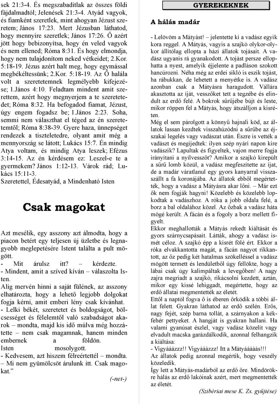 És hogy elmondja, hogy nem tulajdonítom neked vétkeidet; 2.Kor. 5:18-19. Jézus azért halt meg, hogy egymással megbékéltessünk; 2.Kor. 5:18-19. Az Ő halála volt a szeretetemnek legmélyebb kifejezése; 1.