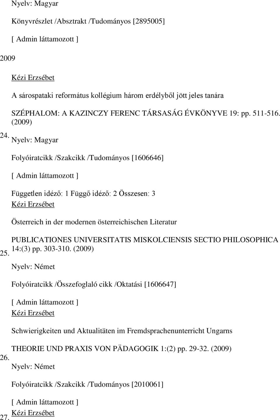 Folyóiratcikk /Szakcikk /Tudományos [1606646] Független idéz : 1 Függ idéz : 2 Összesen: 3 Österreich in der modernen österreichischen Literatur PUBLICATIONES UNIVERSITATIS