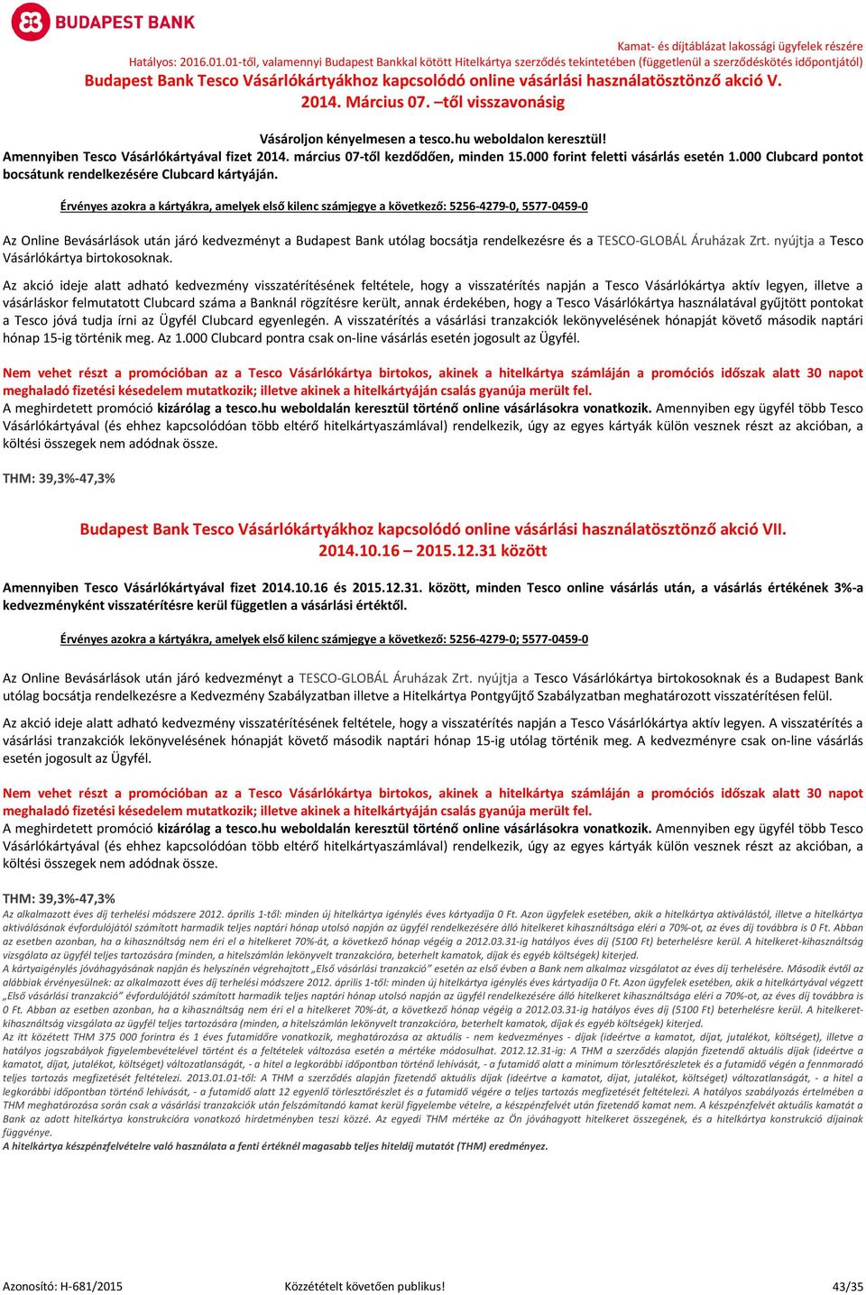 Érvényes azokra a kártyákra, amelyek első kilenc számjegye a következő: 5256-4279-0, 5577-0459-0 Az Online Bevásárlások után járó kedvezményt a Budapest Bank utólag bocsátja rendelkezésre és a