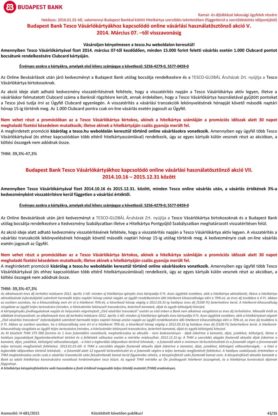 Érvényes azokra a kártyákra, amelyek első kilenc számjegye a következő: 5256-4279-0, 5577-0459-0 Az Online Bevásárlások után járó kedvezményt a Budapest Bank utólag bocsátja rendelkezésre és a