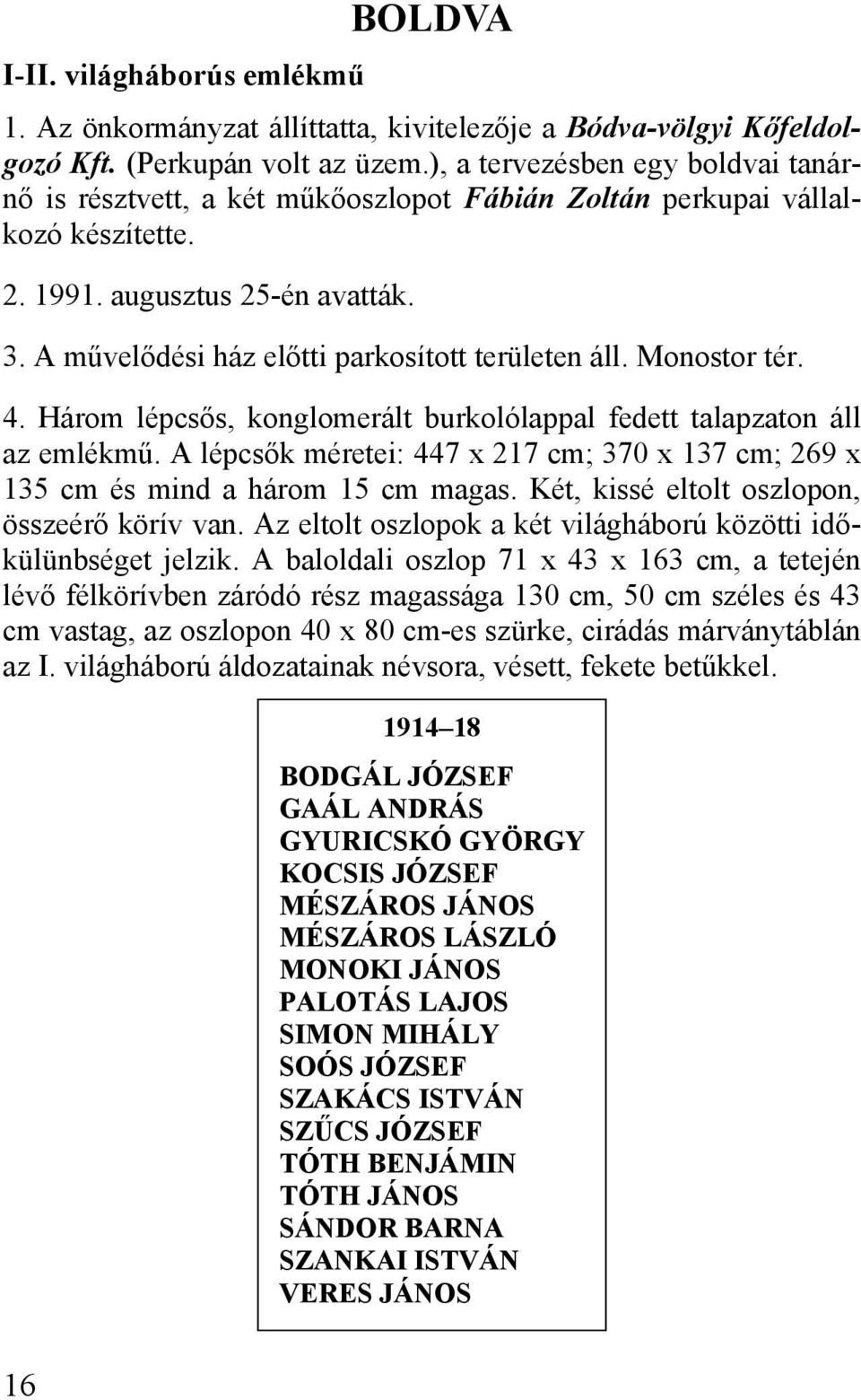 A művelődési ház előtti parkosított területen áll. Monostor tér. 4. Három lépcsős, konglomerált burkolólappal fedett talapzaton áll az emlékmű.