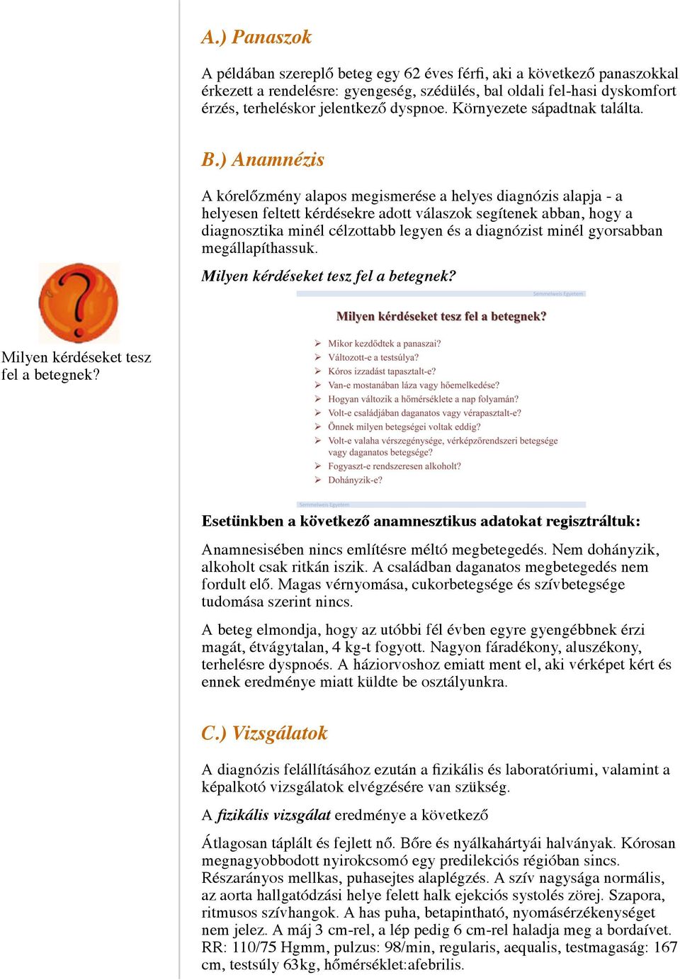 ) Anamnézis A kórelőzmény alapos megismerése a helyes diagnózis alapja - a helyesen feltett kérdésekre adott válaszok segítenek abban, hogy a diagnosztika minél célzottabb legyen és a diagnózist