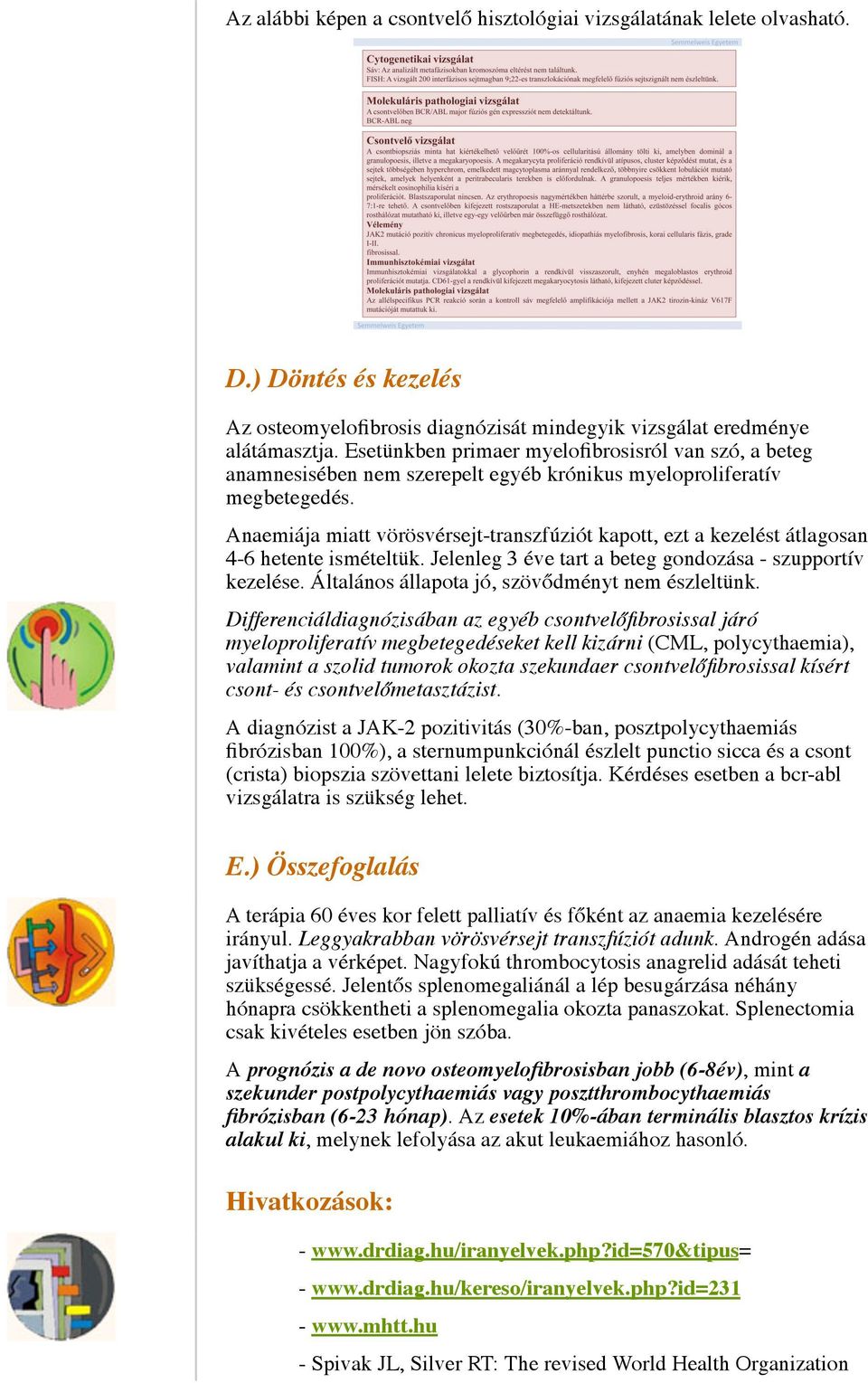 Anaemiája miatt vörösvérsejt-transzfúziót kapott, ezt a kezelést átlagosan 4-6 hetente ismételtük. Jelenleg 3 éve tart a beteg gondozása - szupportív kezelése.