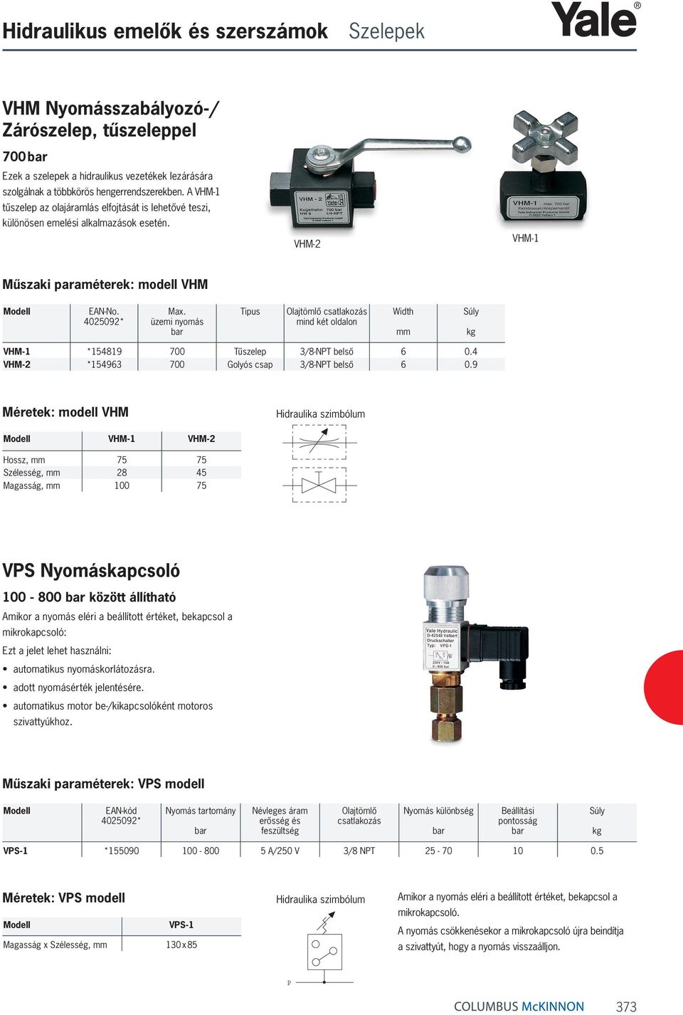 üzemi nyomás Tipus Olajtömlő csatlakozás mind két oldalon Width mm kg VHM-1 *154819 700 Tűszelep 3/8-NT belső 6 0.4 VHM-2 *154963 700 Golyós csap 3/8-NT belső 6 0.