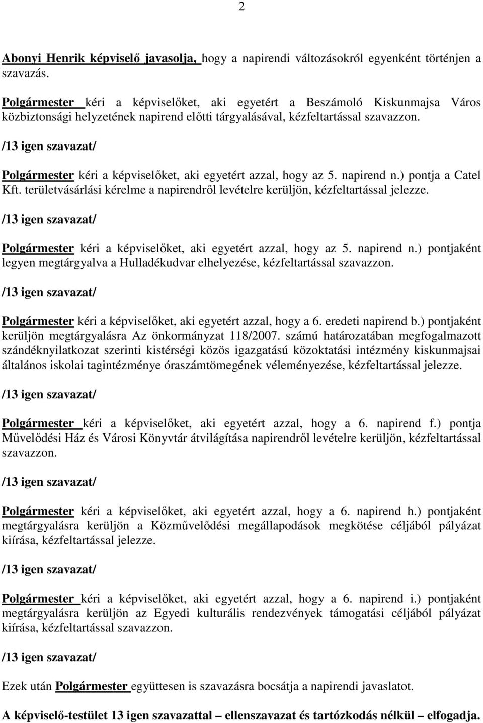 /13 igen szavazat/ Polgármester kéri a képviselőket, aki egyetért azzal, hogy az 5. napirend n.) pontja a Catel Kft. területvásárlási kérelme a napirendről levételre kerüljön, kézfeltartással jelezze.