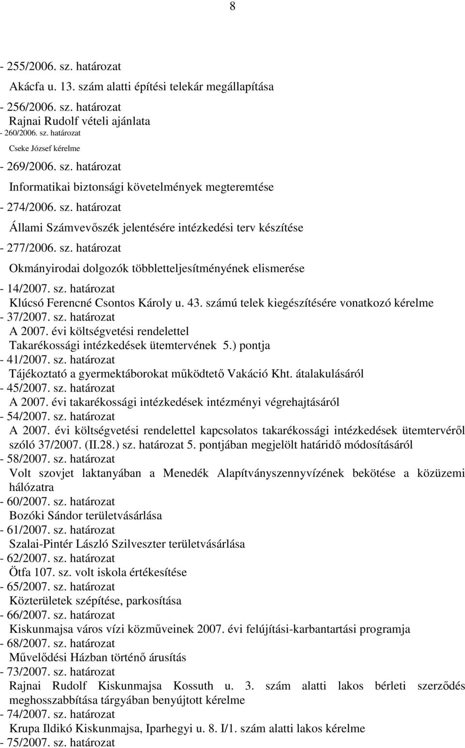 43. számú telek kiegészítésére vonatkozó kérelme - 37/2007. sz. határozat A 2007. évi költségvetési rendelettel Takarékossági intézkedések ütemtervének 5.) pontja - 41/2007. sz. határozat Tájékoztató a gyermektáborokat működtető Vakáció Kht.