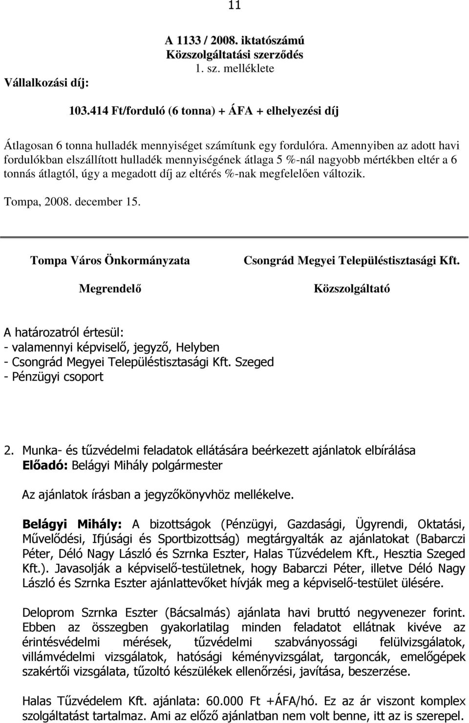 Amennyiben az adott havi fordulókban elszállított hulladék mennyiségének átlaga 5 %-nál nagyobb mértékben eltér a 6 tonnás átlagtól, úgy a megadott díj az eltérés %-nak megfelelıen változik.