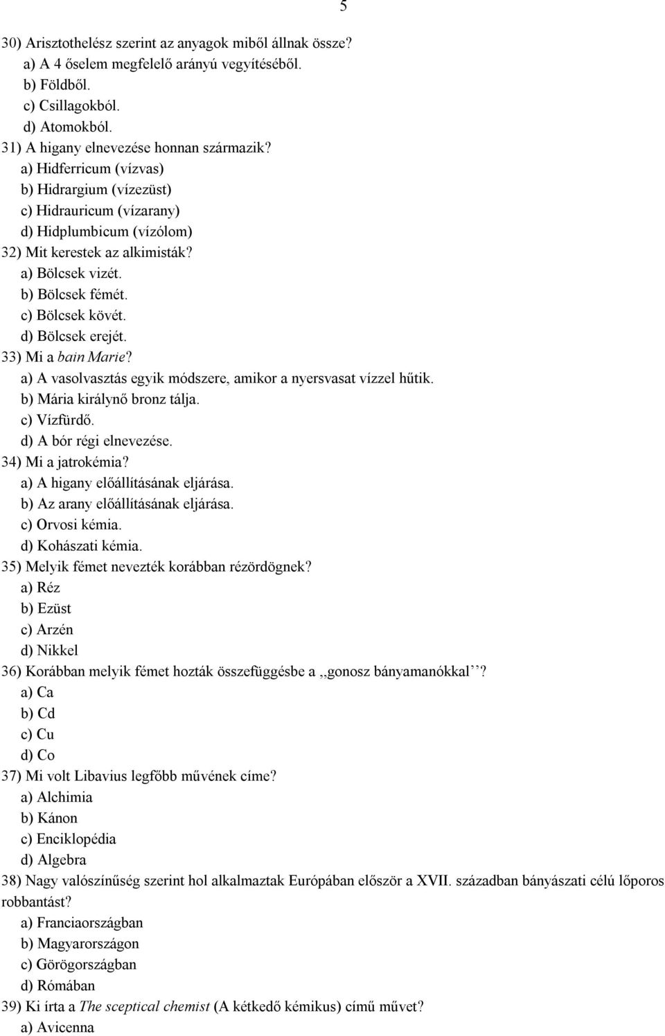 d) Bölcsek erejét. 33) Mi a bain Marie? a) A vasolvasztás egyik módszere, amikor a nyersvasat vízzel hűtik. b) Mária királynő bronz tálja. c) Vízfürdő. d) A bór régi elnevezése. 34) Mi a jatrokémia?