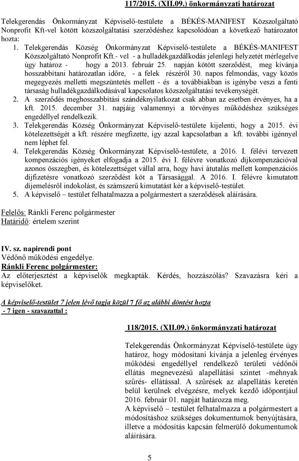 hozta: 1. Telekgerendás Község Önkormányzat Képviselő-testülete a BÉKÉS-MANIFEST Közszolgáltató Nonprofit Kft.- vel - a hulladékgazdálkodás jelenlegi helyzetét mérlegelve úgy határoz - hogy a 2013.