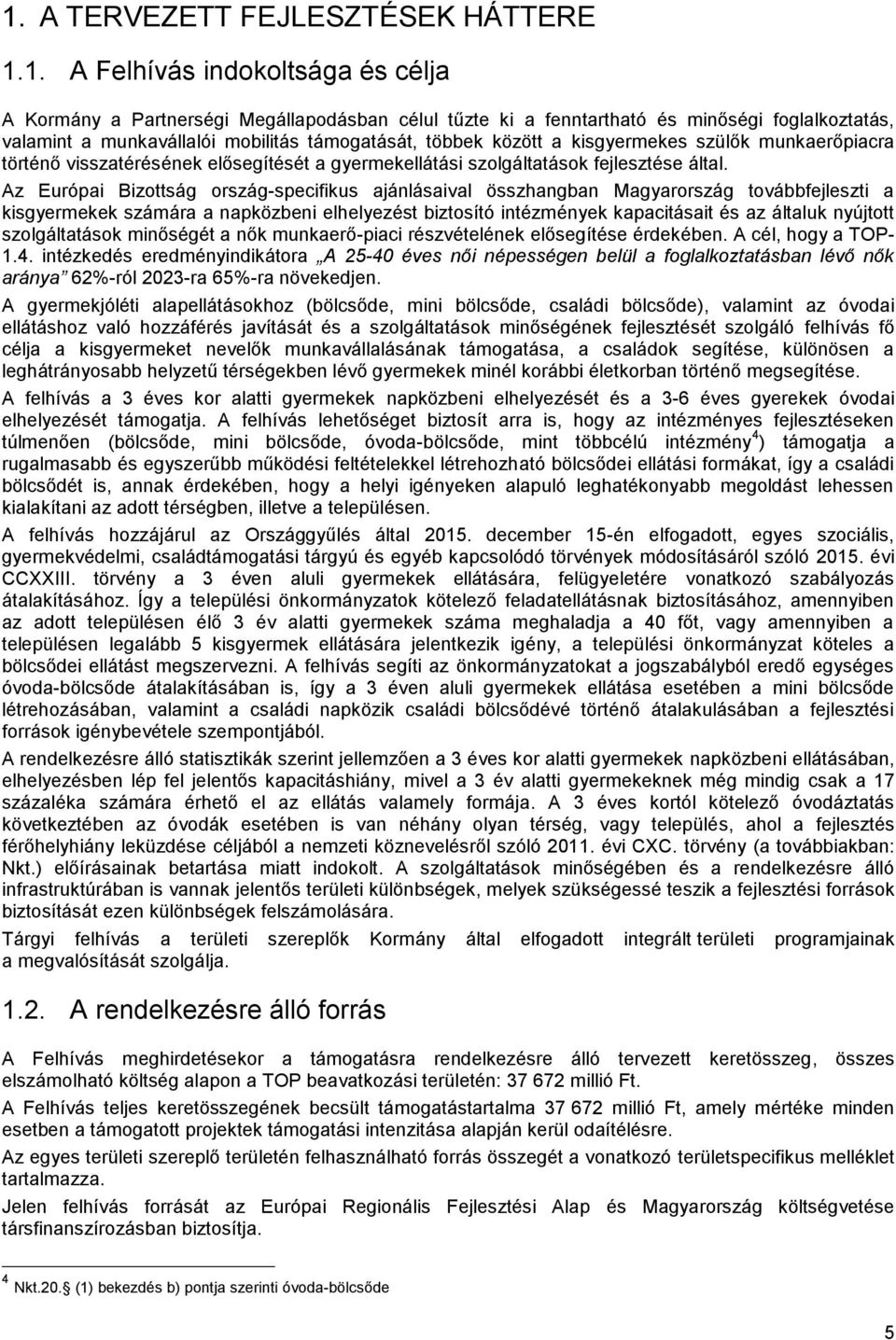 Az Európai Bizottság ország-specifikus ajánlásaival összhangban Magyarország továbbfejleszti a kisgyermekek számára a napközbeni elhelyezést biztosító intézmények kapacitásait és az általuk nyújtott