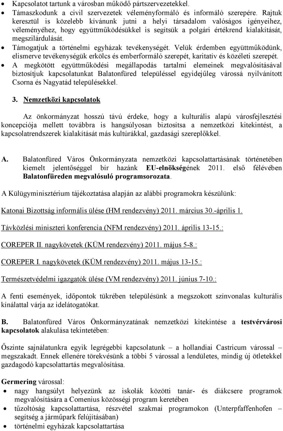 Támogatjuk a történelmi egyházak tevékenységét. Velük érdemben együttműködünk, elismerve tevékenységük erkölcs és emberformáló szerepét, karitatív és közéleti szerepét.