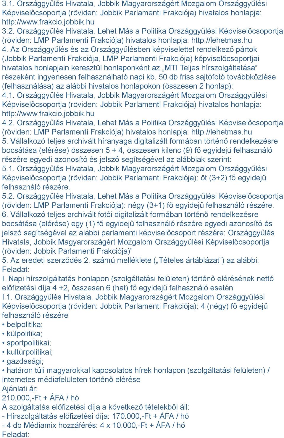 Az Országgyűlés és az Országgyűlésben képviselettel rendelkező pártok (Jobbik Parlamenti Frakciója, LMP Parlamenti Frakciója) képviselőcsoportjai hivatalos honlapjain keresztül honlaponként az MTI