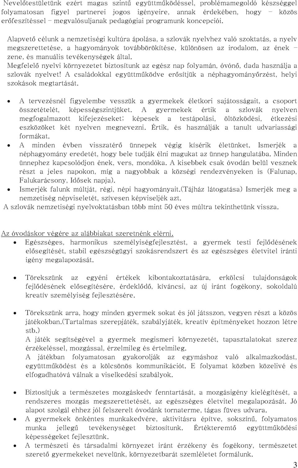 Alapvető célunk a nemzetiségi kultúra ápolása, a szlovák nyelvhez való szoktatás, a nyelv megszerettetése, a hagyományok továbbörökítése, különösen az irodalom, az ének zene, és manuális