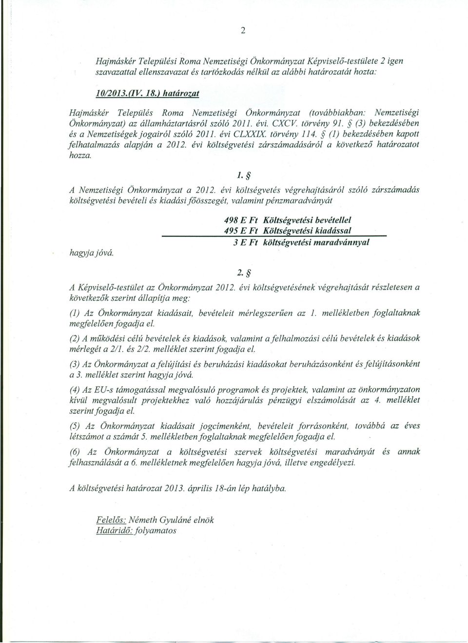 (3) bekezdésében és a Nemzetiségek jogairól szóló 2011. évi CLXXIX. törvény 114. (1) bekezdésében kapott felhatalmazás alapján a 2012. évi költségvetési zárszámadásáról a következő határozatot hozza.