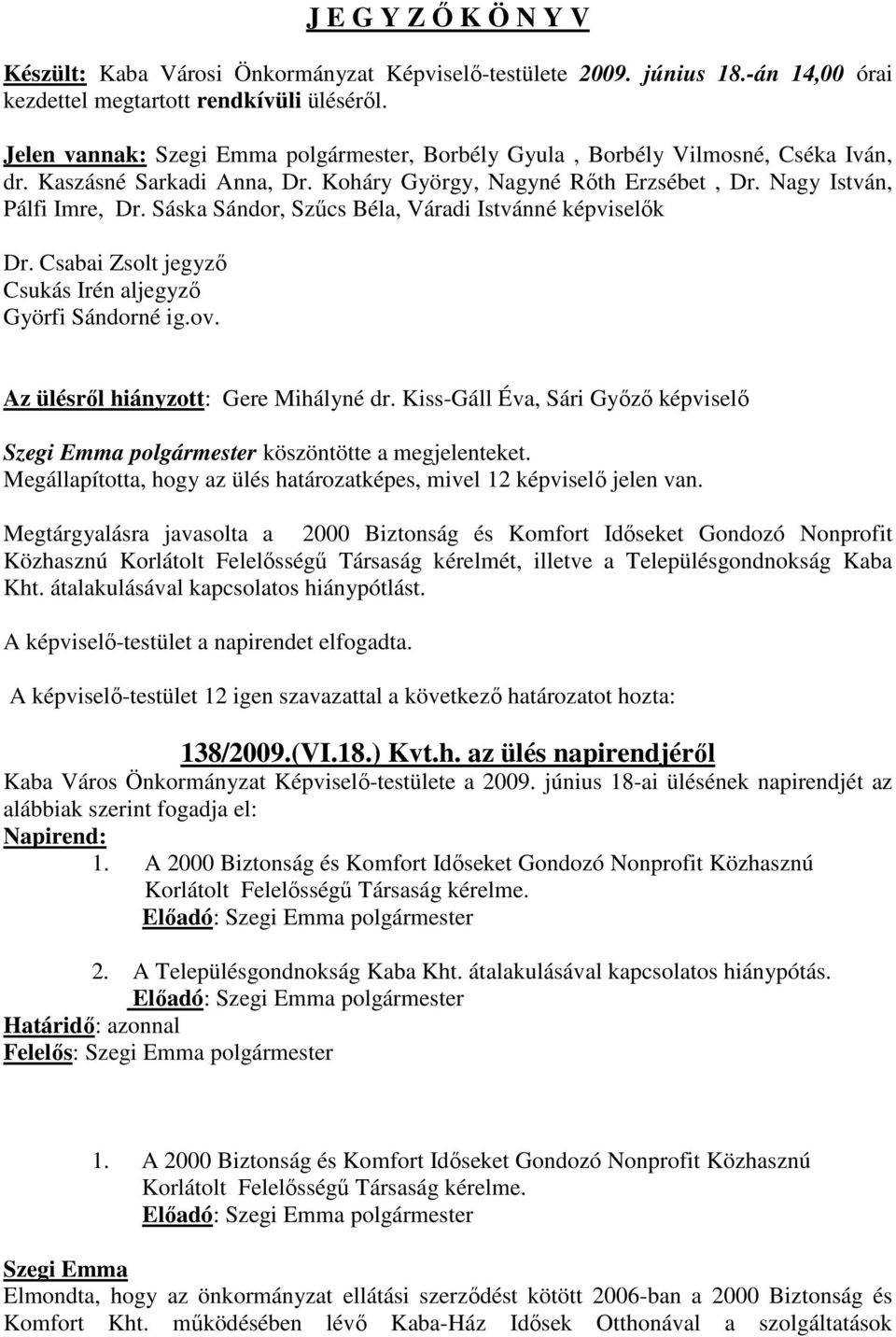 Sáska Sándor, Szűcs Béla, Váradi Istvánné képviselők Dr. Csabai Zsolt jegyző Csukás Irén aljegyző Györfi Sándorné ig.ov. Az ülésről hiányzott: Gere Mihályné dr.