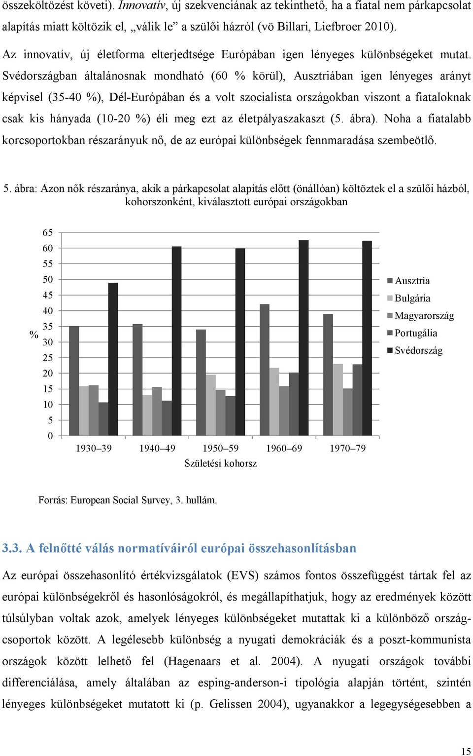 Svédországban általánosnak mondható (60 % körül), Ausztriában igen lényeges arányt képvisel (35-40 %), Dél-Európában és a volt szocialista országokban viszont a fiataloknak csak kis hányada (10-20 %)