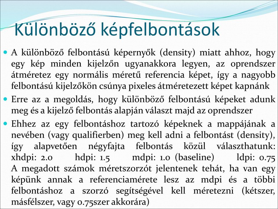 az egy felbontáshoz tartozó képeknek a mappájának a nevében (vagy qualifierben) meg kell adni a felbontást (density), így alapvetően négyfajta felbontás közül választhatunk: xhdpi: 2.0 hdpi: 1.