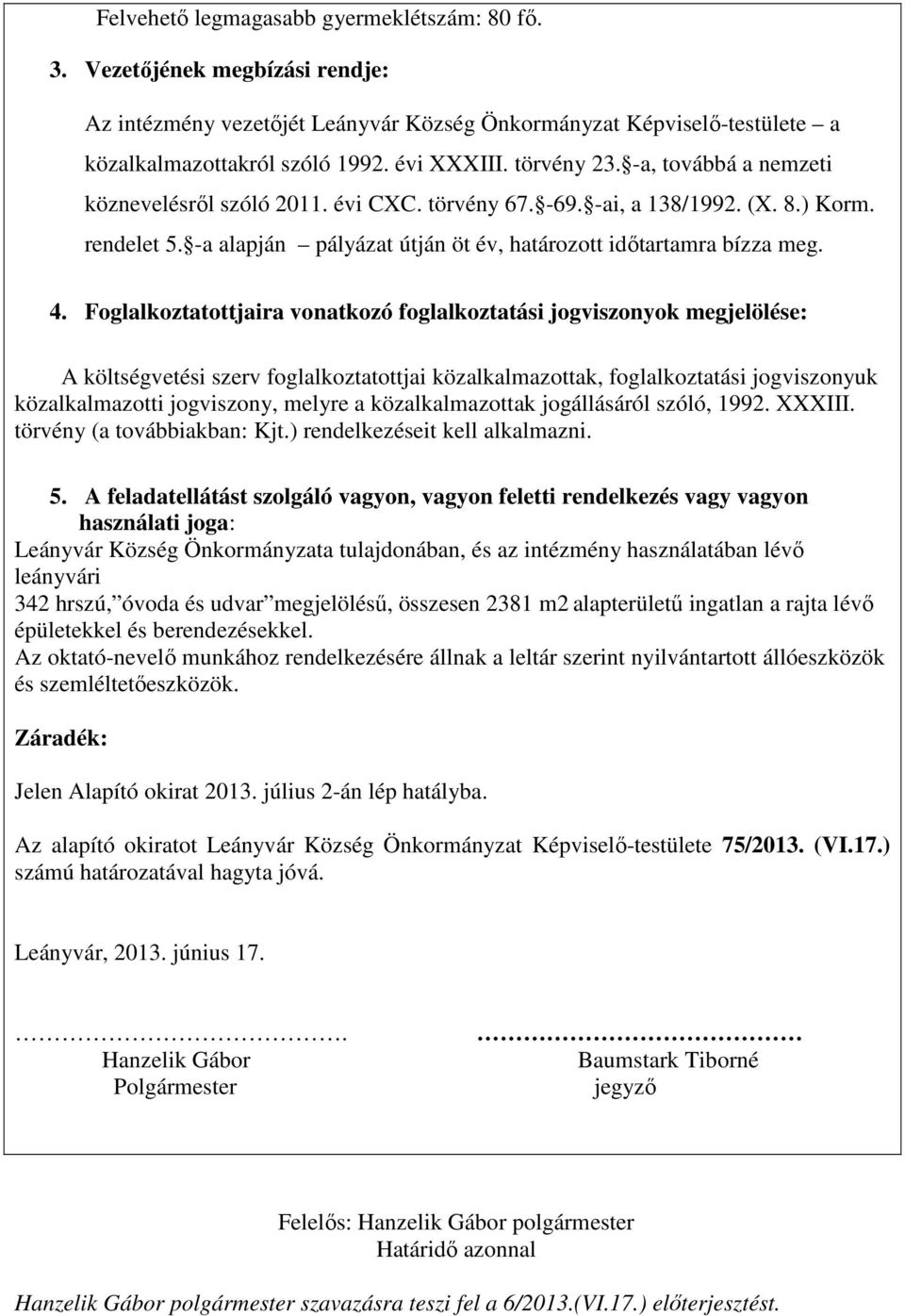 Foglalkoztatottjaira vonatkozó foglalkoztatási jogviszonyok megjelölése: A költségvetési szerv foglalkoztatottjai közalkalmazottak, foglalkoztatási jogviszonyuk közalkalmazotti jogviszony, melyre a