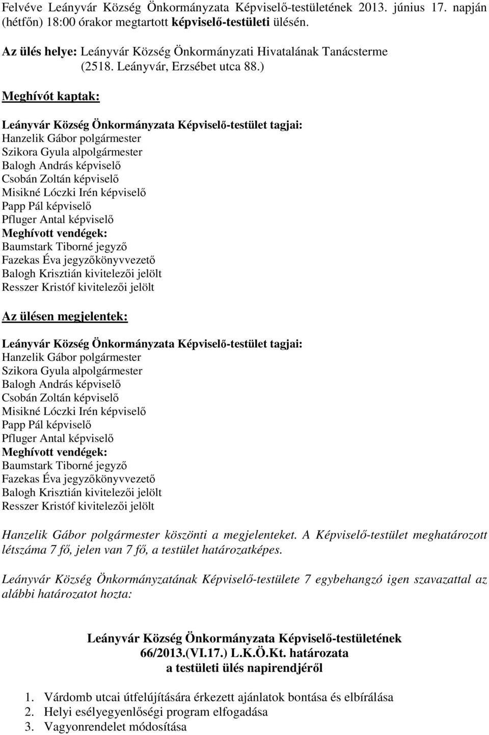 Irén képviselő Papp Pál képviselő Pfluger Antal képviselő Meghívott vendégek: Baumstark Tiborné jegyző Fazekas Éva jegyzőkönyvvezető Balogh Krisztián kivitelezői jelölt Resszer Kristóf kivitelezői