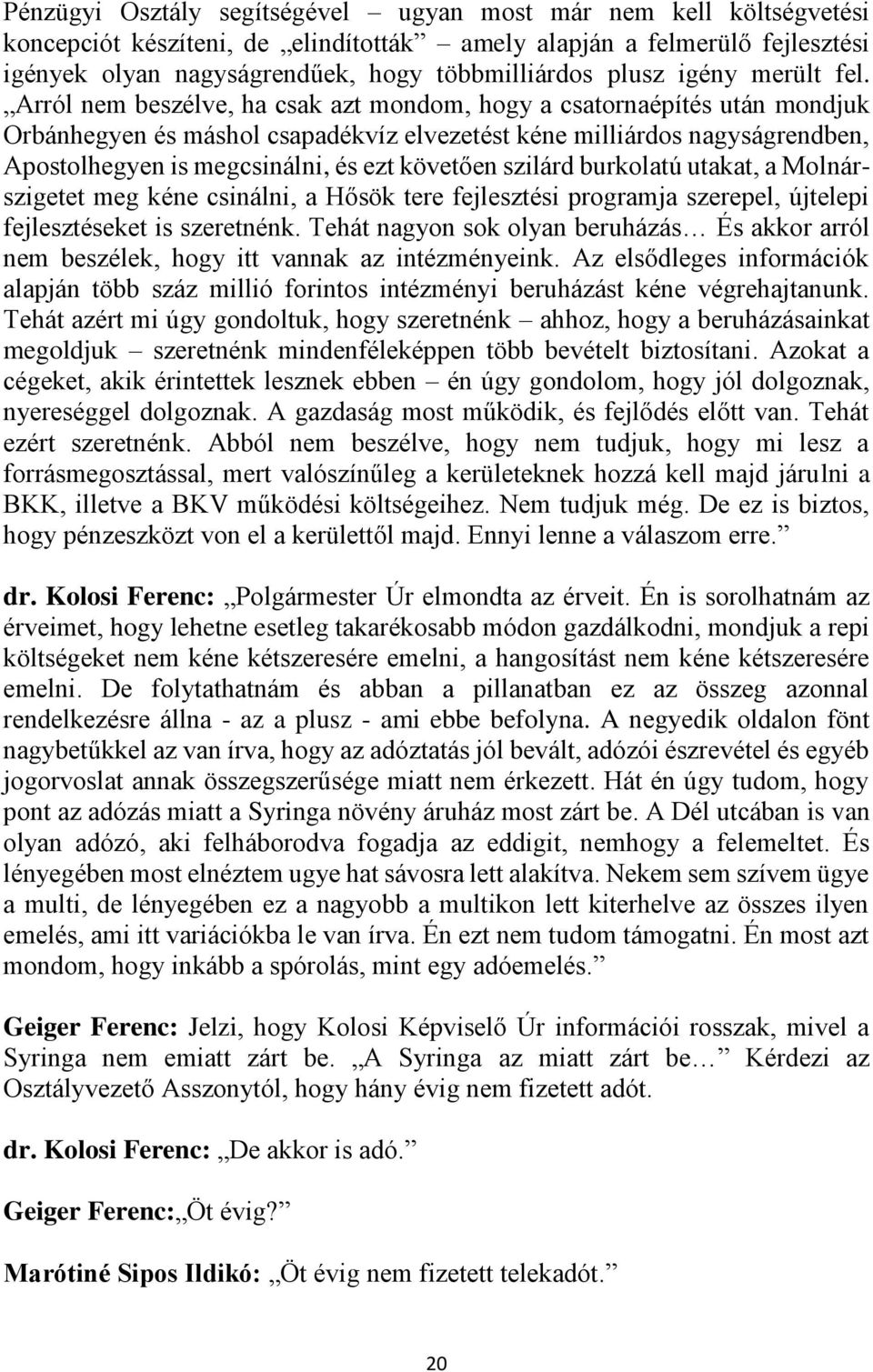 Arról nem beszélve, ha csak azt mondom, hogy a csatornaépítés után mondjuk Orbánhegyen és máshol csapadékvíz elvezetést kéne milliárdos nagyságrendben, Apostolhegyen is megcsinálni, és ezt követően