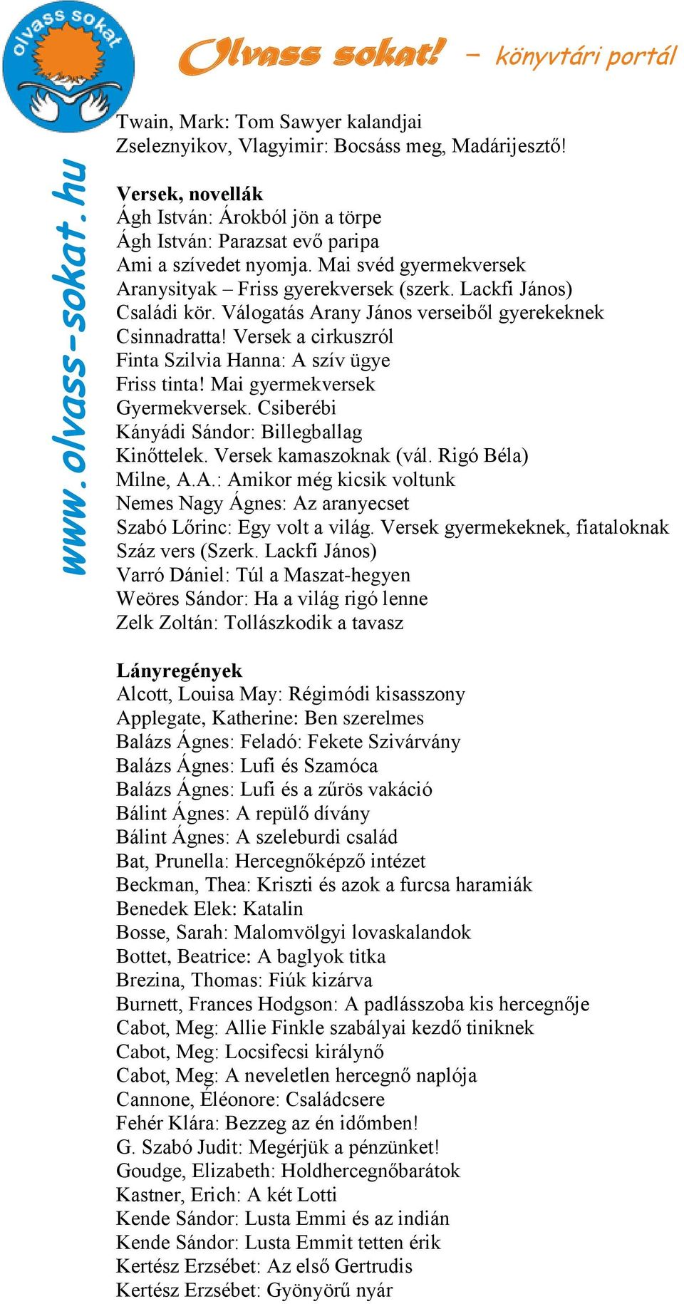 Versek a cirkuszról Finta Szilvia Hanna: A szív ügye Friss tinta! Mai gyermekversek Gyermekversek. Csiberébi Kányádi Sándor: Billegballag Kinőttelek. Versek kamaszoknak (vál. Rigó Béla) Milne, A.A.: Amikor még kicsik voltunk Nemes Nagy Ágnes: Az aranyecset Szabó Lőrinc: Egy volt a világ.