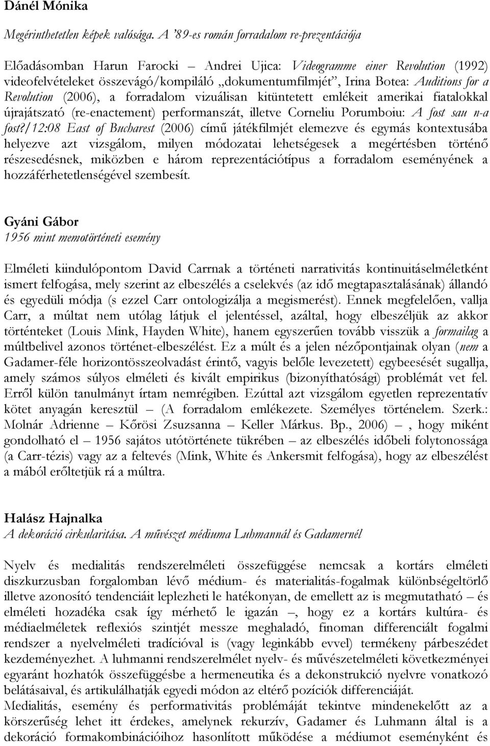 for a Revolution (2006), a forradalom vizuálisan kitüntetett emlékeit amerikai fiatalokkal újrajátszató (re-enactement) performanszát, illetve Corneliu Porumboiu: A fost sau n-a fost?