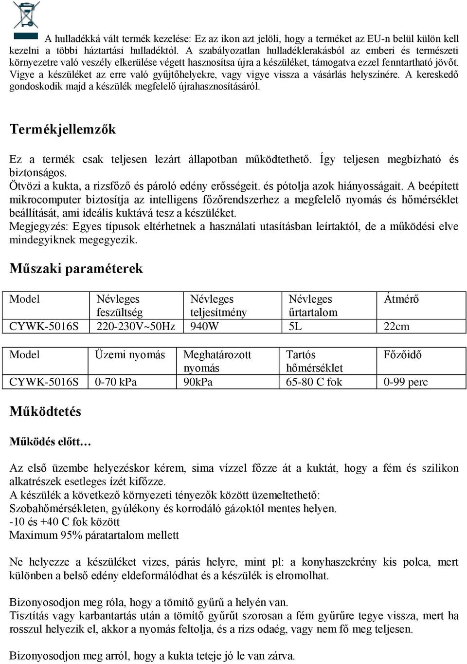 Vigye a készüléket az erre való gyűjtőhelyekre, vagy vigye vissza a vásárlás helyszínére. A kereskedő gondoskodik majd a készülék megfelelő újrahasznosításáról.