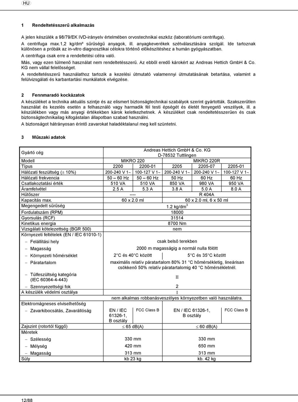 A centrifuga csak erre a rendeltetési célra való. Más, vagy ezen túlmenő használat nem rendeltetésszerű. Az ebből eredő károkért az Andreas Hettich GmbH & Co. KG nem vállal felelősséget.