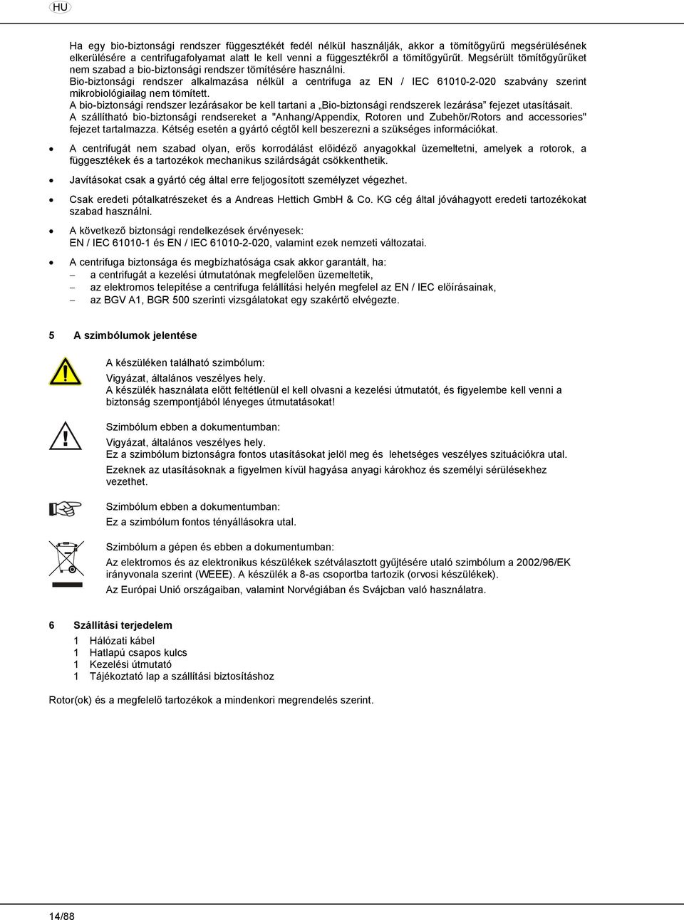 Bio-biztonsági rendszer alkalmazása nélkül a centrifuga az EN / IEC 61010-2-020 szabvány szerint mikrobiológiailag nem tömített.