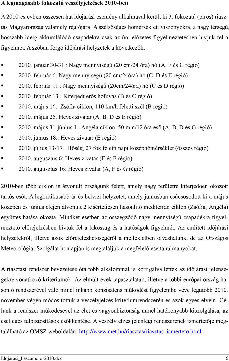 A szóban forgó időjárási helyzetek a következők: 2010. január 30-31.: Nagy mennyiségű (20 cm/24 óra) hó (A, F és G régió) 2010. február 6. Nagy mennyiségű (20 cm/24óra) hó (C, D és E régió) 2010.