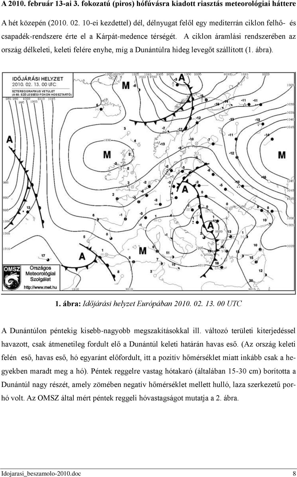 A ciklon áramlási rendszerében az ország délkeleti, keleti felére enyhe, míg a Dunántúlra hideg levegőt szállított (1. ábra). 1. ábra: Időjárási helyzet Európában 2010. 02. 13.