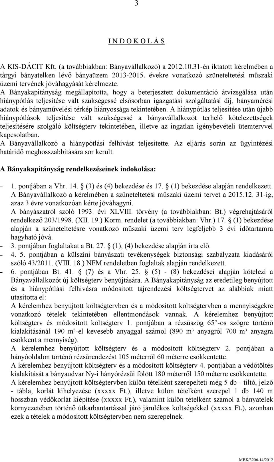 A Bányakapitányság megállapította, hogy a beterjesztett dokumentáció átvizsgálása után hiánypótlás teljesítése vált szükségessé elsősorban igazgatási szolgáltatási díj, bányamérési adatok és