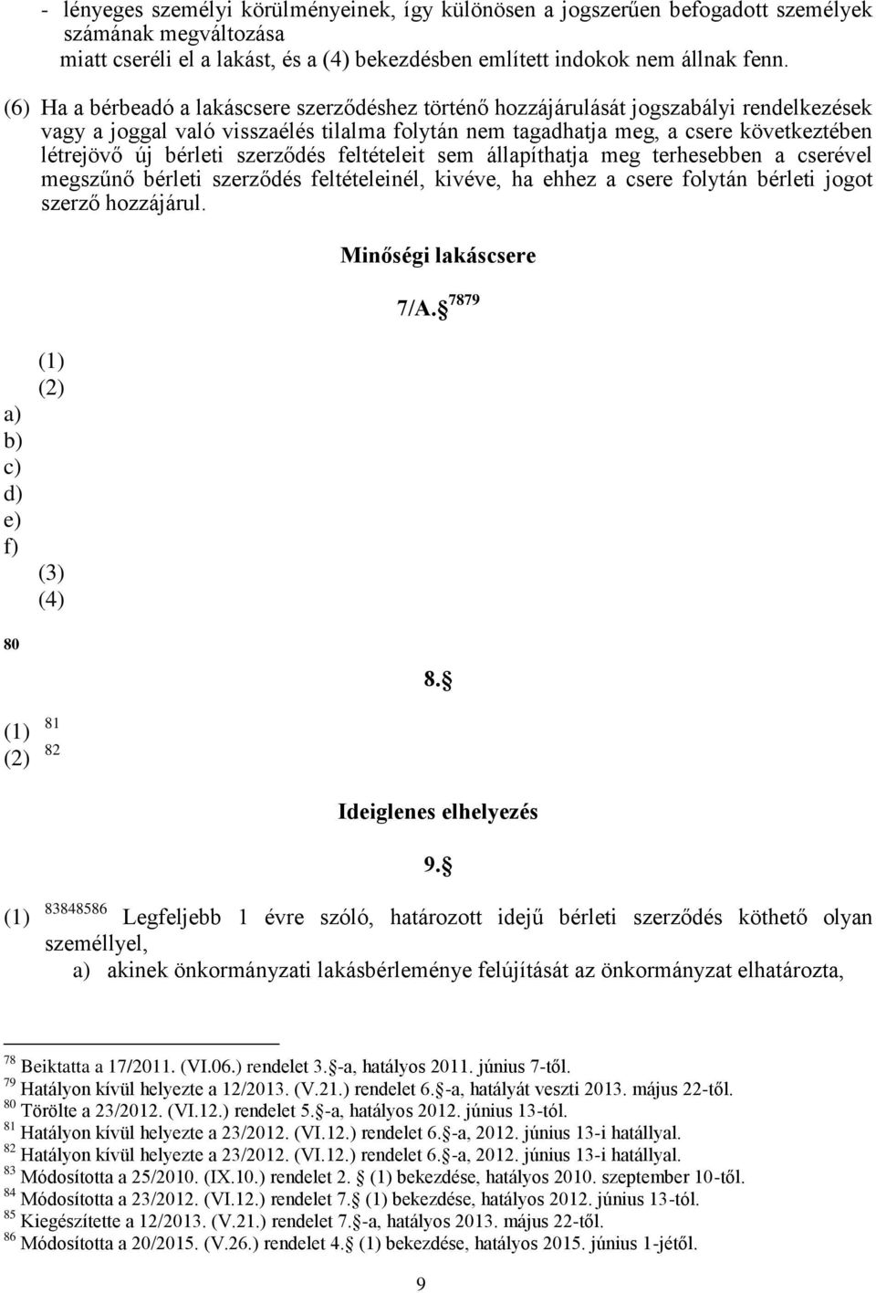 bérleti szerződés feltételeit sem állapíthatja meg terhesebben a cserével megszűnő bérleti szerződés feltételeinél, kivéve, ha ehhez a csere folytán bérleti jogot szerző hozzájárul.