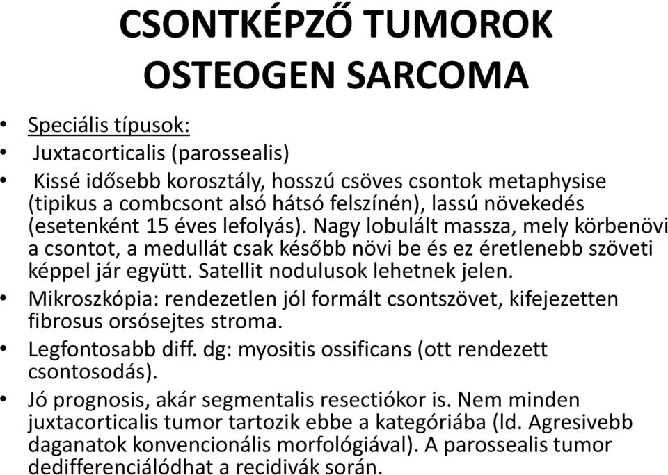 Satellit nodulusok lehetnek jelen. Mikroszkópia: rendezetlen jól formált csontszövet, kifejezetten fibrosus orsósejtes stroma. Legfontosabb diff.