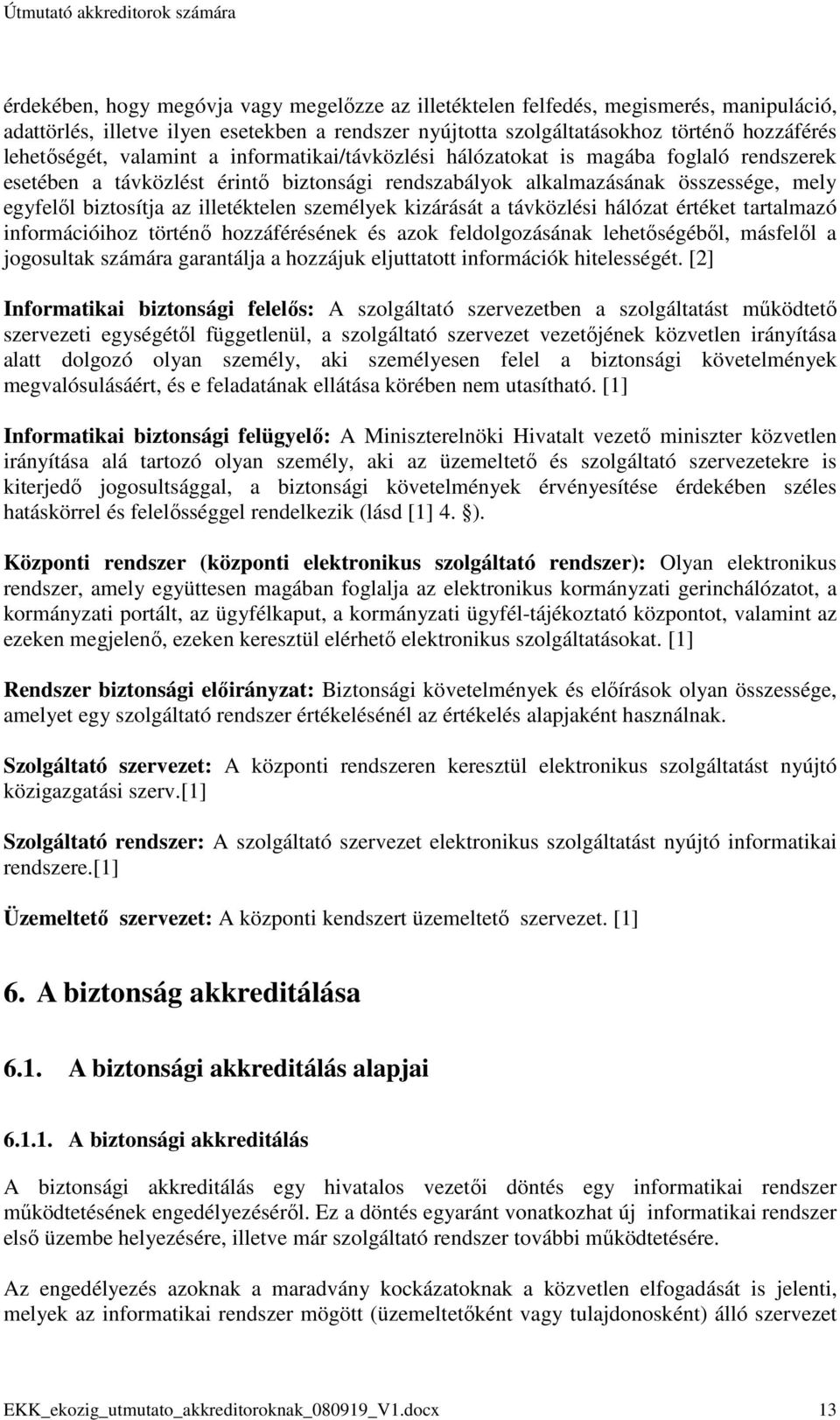 személyek kizárását a távközlési hálózat értéket tartalmazó információihoz történı hozzáférésének és azok feldolgozásának lehetıségébıl, másfelıl a jogosultak számára garantálja a hozzájuk